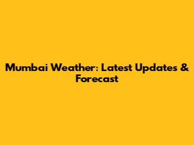 Mumbai Weather: Latest Updates & Forecast