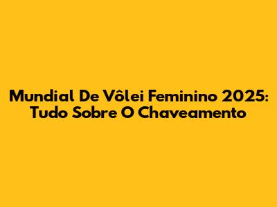 Mundial De Vôlei Feminino 2025: Tudo Sobre O Chaveamento