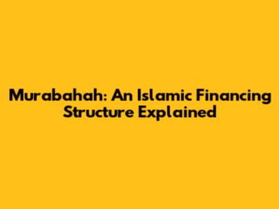Murabahah: An Islamic Financing Structure Explained
