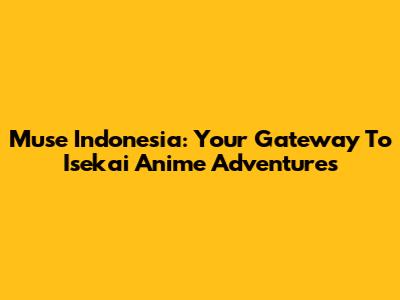 Muse Indonesia: Your Gateway To Isekai Anime Adventures