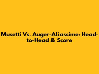Musetti Vs. Auger-Aliassime: Head-to-Head & Score