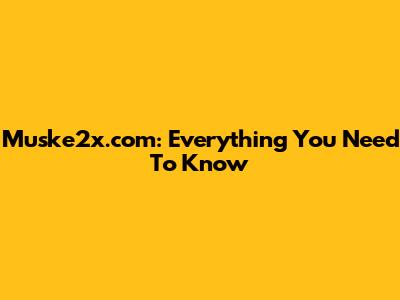 Muske2x.com: Everything You Need To Know