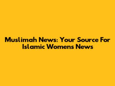 Muslimah News: Your Source For Islamic Women's News