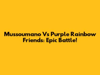 Mussoumano Vs Purple Rainbow Friends: Epic Battle!
