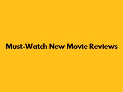 Must-Watch New Movie Reviews
