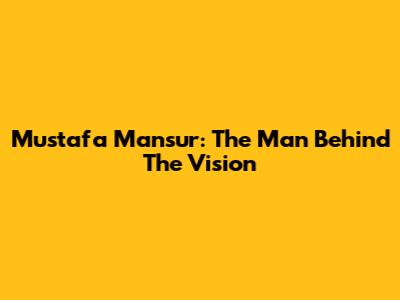 Mustafa Mansur: The Man Behind The Vision