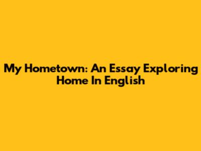 My Hometown: An Essay Exploring Home In English