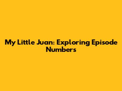 My Little Juan: Exploring Episode Numbers