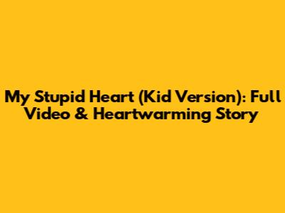 My Stupid Heart (Kid Version): Full Video & Heartwarming Story