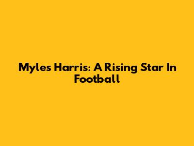 Myles Harris: A Rising Star In Football