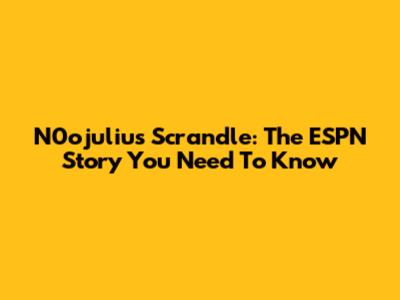 N0ojulius Scrandle: The ESPN Story You Need To Know