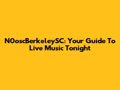 N0oscBerkeleySC: Your Guide To Live Music Tonight