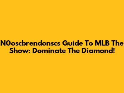 N0oscbrendonsc's Guide To MLB The Show: Dominate The Diamond!