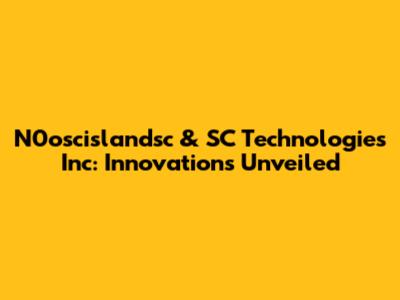 N0oscislandsc & SC Technologies Inc: Innovations Unveiled