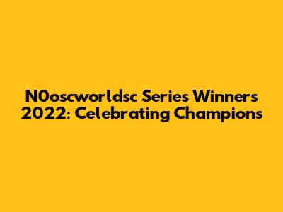 N0oscworldsc Series Winners 2022: Celebrating Champions