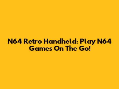 N64 Retro Handheld: Play N64 Games On The Go!