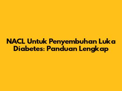 NACL Untuk Penyembuhan Luka Diabetes: Panduan Lengkap