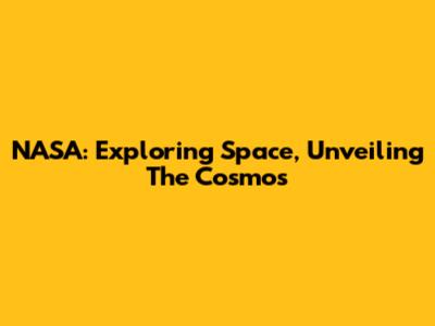 NASA: Exploring Space, Unveiling The Cosmos