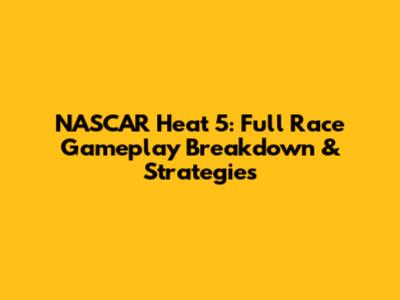 NASCAR Heat 5: Full Race Gameplay Breakdown & Strategies