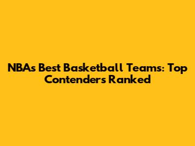NBA's Best Basketball Teams: Top Contenders Ranked