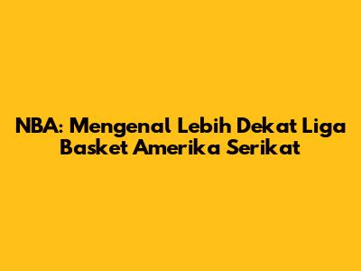 NBA: Mengenal Lebih Dekat Liga Basket Amerika Serikat