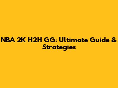 NBA 2K H2H GG: Ultimate Guide & Strategies