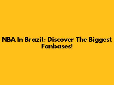 NBA In Brazil: Discover The Biggest Fanbases!