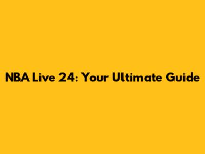 NBA Live 24: Your Ultimate Guide