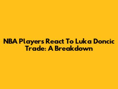 NBA Players React To Luka Doncic Trade: A Breakdown