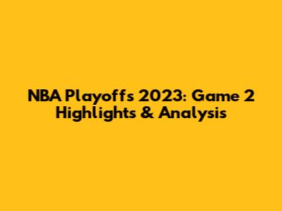 NBA Playoffs 2023: Game 2 Highlights & Analysis