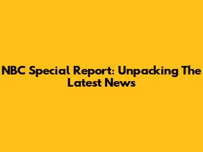 NBC Special Report: Unpacking The Latest News