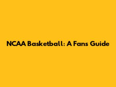 NCAA Basketball: A Fan's Guide