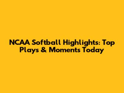 NCAA Softball Highlights: Top Plays & Moments Today