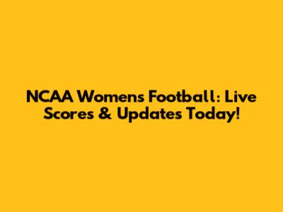 NCAA Women's Football: Live Scores & Updates Today!