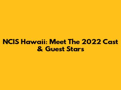 NCIS Hawaii: Meet The 2022 Cast & Guest Stars