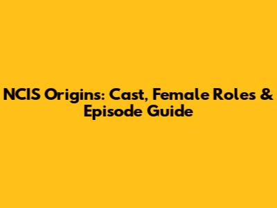 NCIS Origins: Cast, Female Roles & Episode Guide