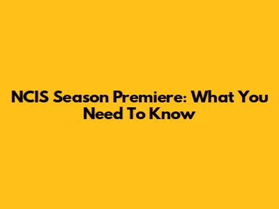 NCIS Season Premiere: What You Need To Know
