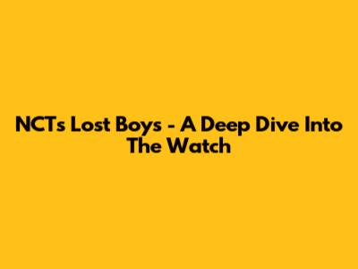 NCT's 'Lost Boys' - A Deep Dive Into The Watch