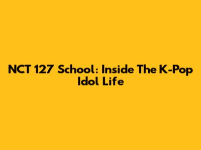 NCT 127 School: Inside The K-Pop Idol Life