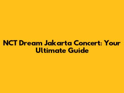 NCT Dream Jakarta Concert: Your Ultimate Guide
