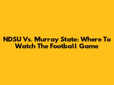 NDSU Vs. Murray State: Where To Watch The Football Game