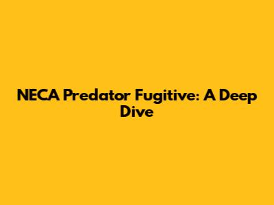 NECA Predator Fugitive: A Deep Dive