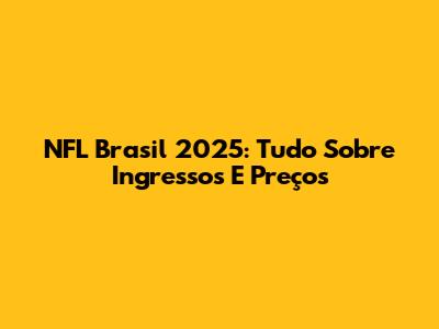 NFL Brasil 2025: Tudo Sobre Ingressos E Preços