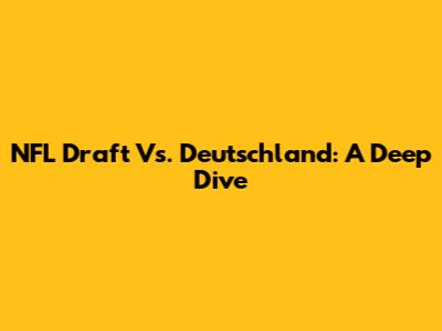 NFL Draft Vs. Deutschland: A Deep Dive