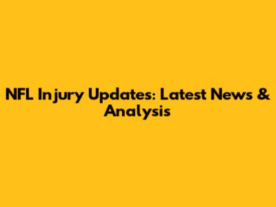 NFL Injury Updates: Latest News & Analysis