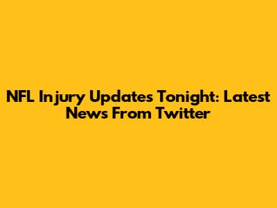 NFL Injury Updates Tonight: Latest News From Twitter