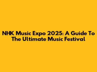 NHK Music Expo 2025: A Guide To The Ultimate Music Festival