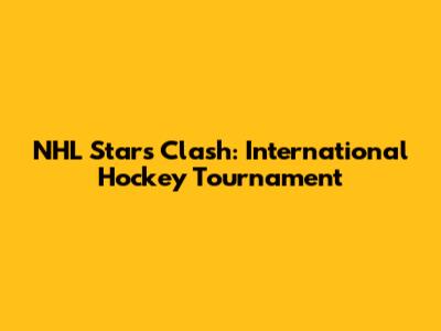 NHL Stars Clash: International Hockey Tournament