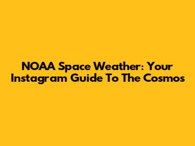NOAA Space Weather: Your Instagram Guide To The Cosmos