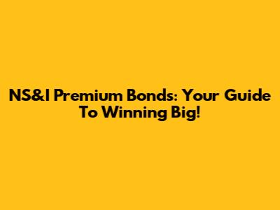 NS&I Premium Bonds: Your Guide To Winning Big!